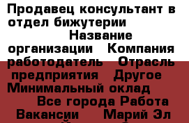 Продавец-консультант в отдел бижутерии Lila Design › Название организации ­ Компания-работодатель › Отрасль предприятия ­ Другое › Минимальный оклад ­ 20 000 - Все города Работа » Вакансии   . Марий Эл респ.,Йошкар-Ола г.